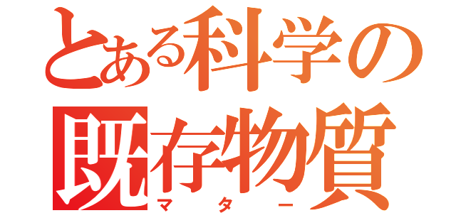 とある科学の既存物質（マター）