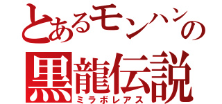 とあるモンハンの黒龍伝説（ミラボレアス）