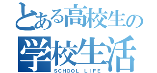 とある高校生の学校生活（ＳＣＨＯＯＬ ＬＩＦＥ）