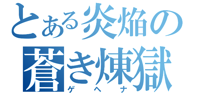 とある炎焔の蒼き煉獄（ゲヘナ）