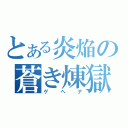 とある炎焔の蒼き煉獄（ゲヘナ）