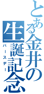 とある金井の生誕記念（バースデー）