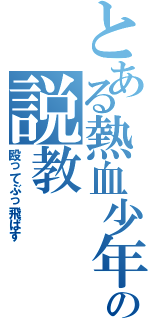 とある熱血少年の説教（殴ってぶっ飛ばす）