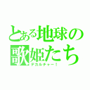 とある地球の歌姫たち（デカルチャー！）