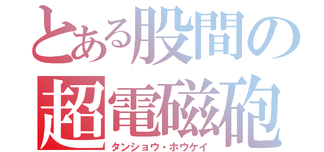 とある股間の超電磁砲（タンショウ・ホウケイ）