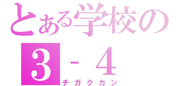 とある学校の３‐４（チガクカン）