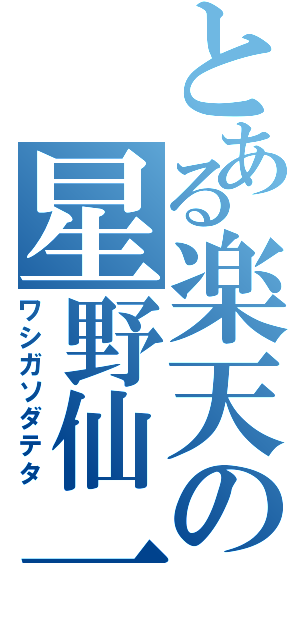 とある楽天の星野仙一（ワシガソダテタ）