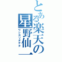 とある楽天の星野仙一（ワシガソダテタ）