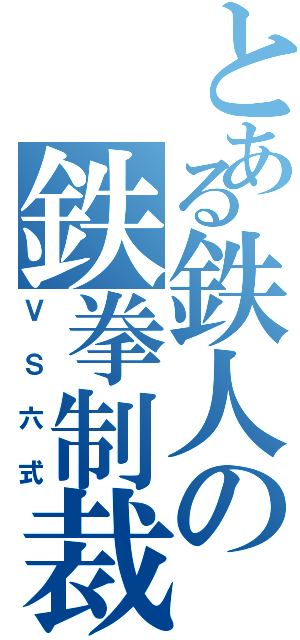 とある鉄人の鉄拳制裁（ＶＳ六式）