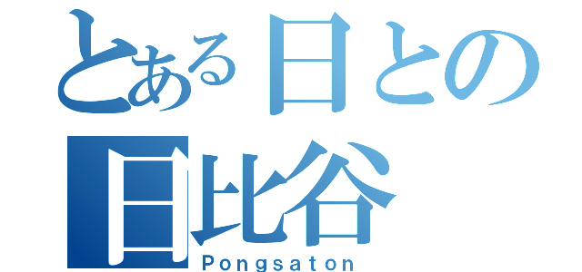 とある日との日比谷（Ｐｏｎｇｓａｔｏｎ ）