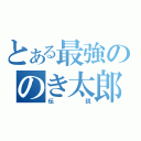 とある最強ののき太郎伝説（伝説）