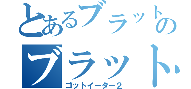 とあるブラットのブラットアーツ（ゴットイーター２）