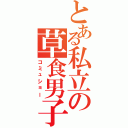 とある私立の草食男子（コミュショー）