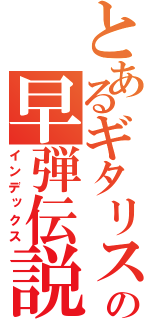 とあるギタリストの早弾伝説（インデックス）