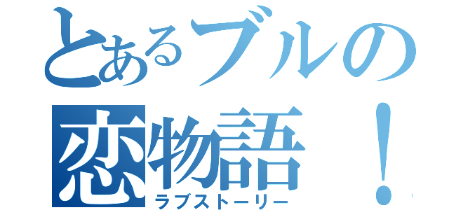 とあるブルの恋物語！（ラブストーリー）