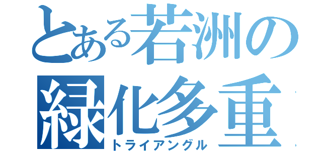 とある若洲の緑化多重（トライアングル）