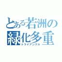 とある若洲の緑化多重（トライアングル）