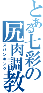 とある七彩の尻肉調教（スパンキング）