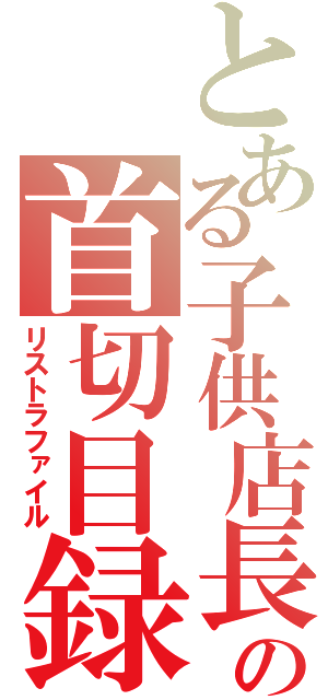 とある子供店長の首切目録（リストラファイル）