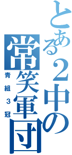 とある２中の常笑軍団（青組３冠）