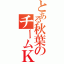 とある秋葉のチームＫ（）