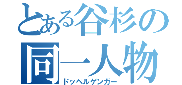 とある谷杉の同一人物（ドッペルゲンガー）