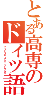 とある高専のドイツ語教師（そういうの、バカっていうんだ）