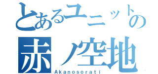 とあるユニットの赤ノ空地（Ａｋａｎｏｓｏｒａｔｉ）