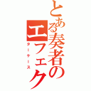 とある奏者のエフェク（ターケース）