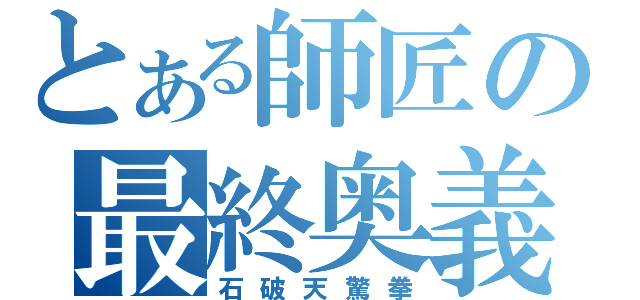 とある師匠の最終奥義（石破天驚拳）