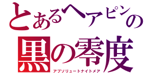 とあるヘアピンの黒の零度（アブソリュートナイトメア）