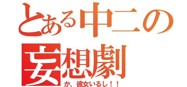 とある中二の妄想劇（か、彼女いるし！！）