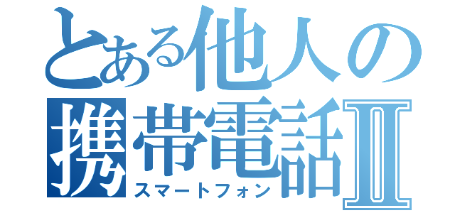 とある他人の携帯電話Ⅱ（スマートフォン）