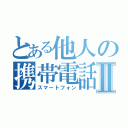 とある他人の携帯電話Ⅱ（スマートフォン）