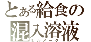 とある給食の混入溶液（ミルメーク）