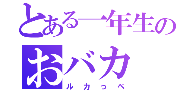 とある一年生のおバカ（ルカっぺ）