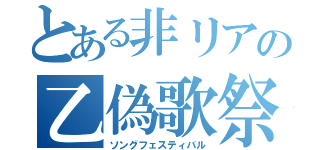 とある非リアの乙偽歌祭（ソングフェスティバル）