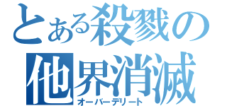 とある殺戮の他界消滅（オーバーデリート）