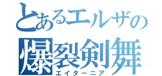 とあるエルザの爆裂剣舞（エイターニア）