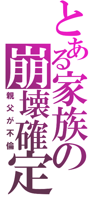 とある家族の崩壊確定（親父が不倫）