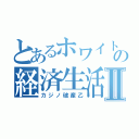 とあるホワイトの経済生活Ⅱ（カジノ破産乙）