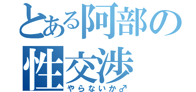 とある阿部の性交渉（やらないか♂）