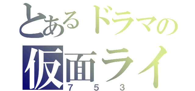 とあるドラマの仮面ライダー（７５３）