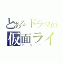 とあるドラマの仮面ライダー（７５３）