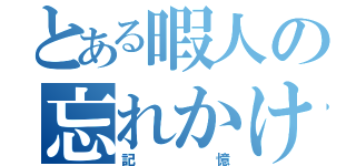 とある暇人の忘れかけた（記憶）