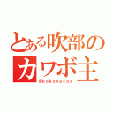 とある吹部のカワボ主（＠ｋｏｋｏｎｅｃａｓ）