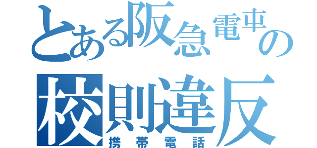 とある阪急電車の校則違反（携帯電話）