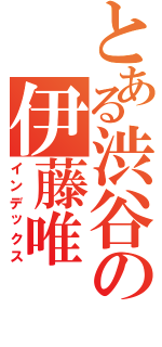 とある渋谷の伊藤唯（インデックス）