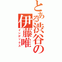 とある渋谷の伊藤唯（インデックス）