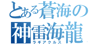 とある蒼海の神雷海龍（ラギアクルス）